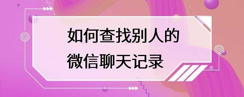 如何查找别人的微信聊天记录