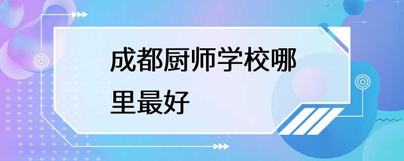 成都厨师学校哪里最好