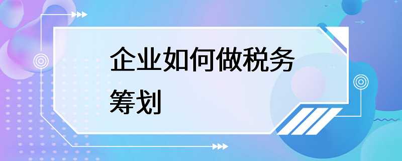 企业如何做税务筹划