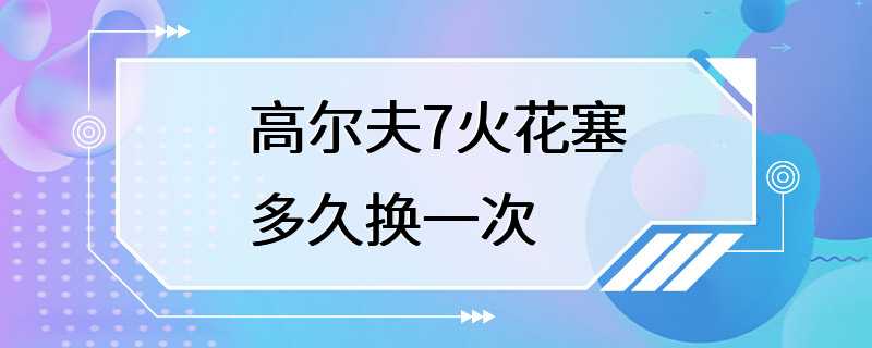 高尔夫7火花塞多久换一次