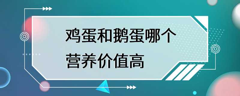 鸡蛋和鹅蛋哪个营养价值高