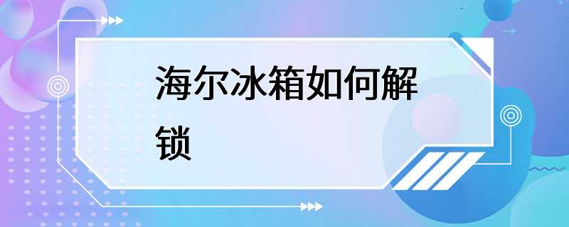 海尔冰箱如何解锁