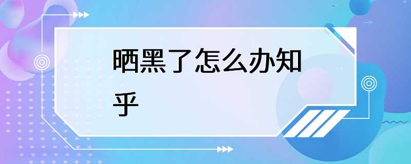 晒黑了怎么办知乎