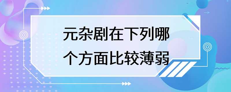 元杂剧在下列哪个方面比较薄弱