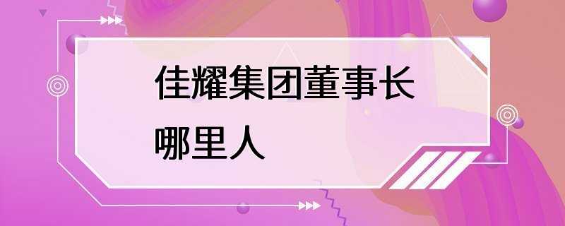 佳耀集团董事长哪里人