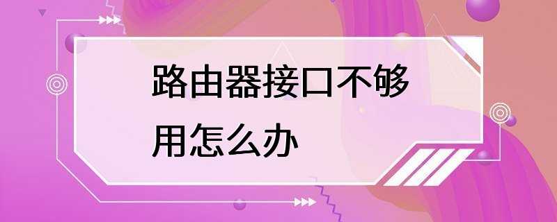 路由器接口不够用怎么办