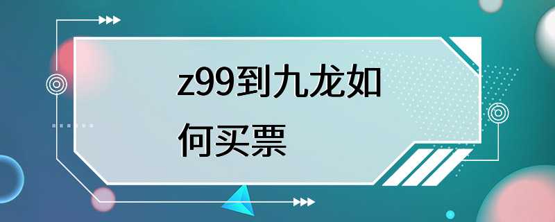 z99到九龙如何买票