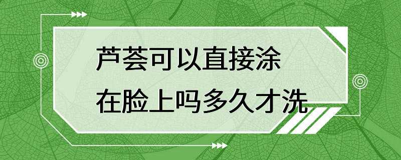 芦荟可以直接涂在脸上吗多久才洗