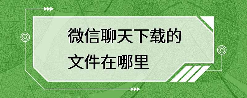 微信聊天下载的文件在哪里