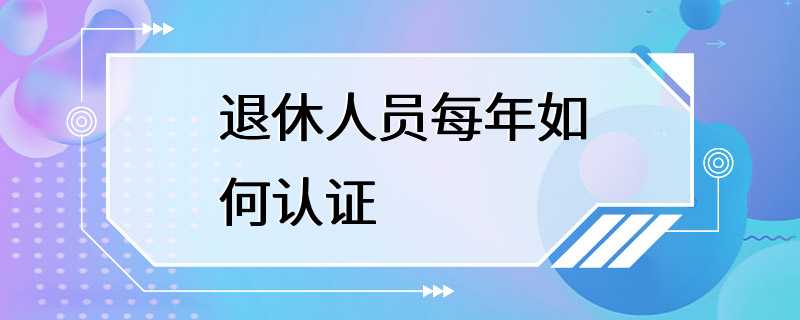 退休人员每年如何认证