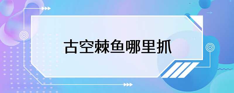 古空棘鱼哪里抓