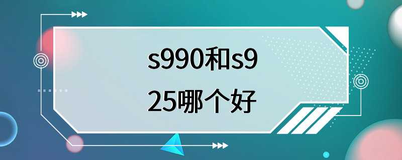 s990和s925哪个好