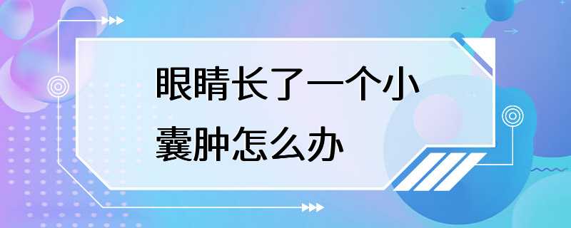 眼睛长了一个小囊肿怎么办