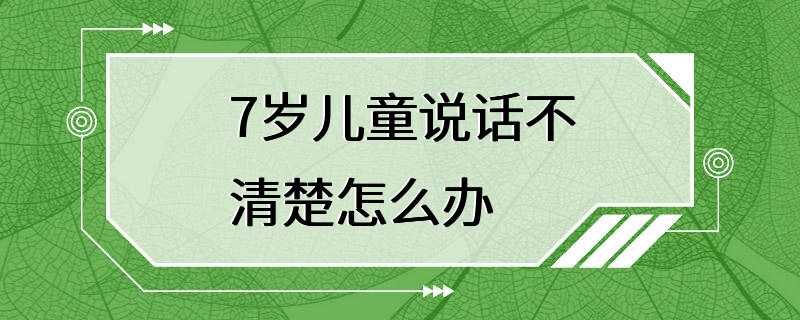 7岁儿童说话不清楚怎么办