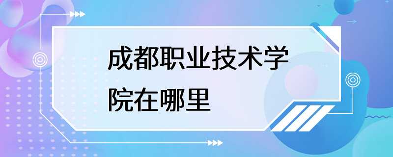 成都职业技术学院在哪里