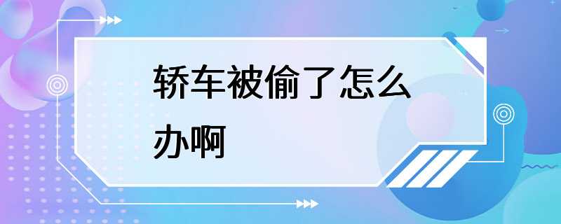 轿车被偷了怎么办啊