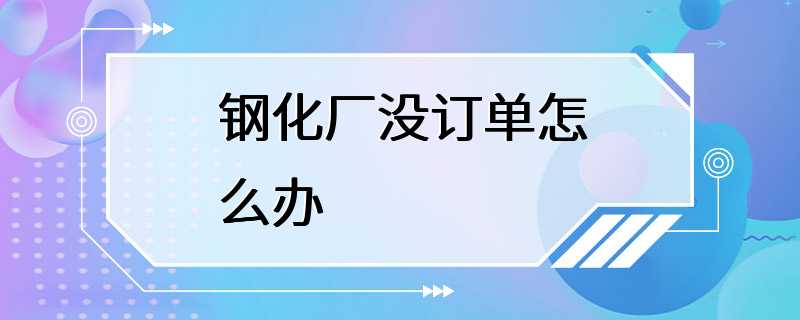 钢化厂没订单怎么办