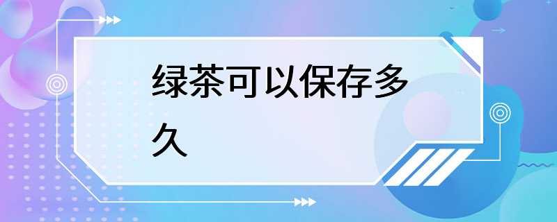 绿茶可以保存多久