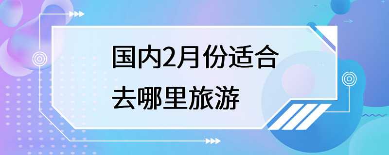 国内2月份适合去哪里旅游