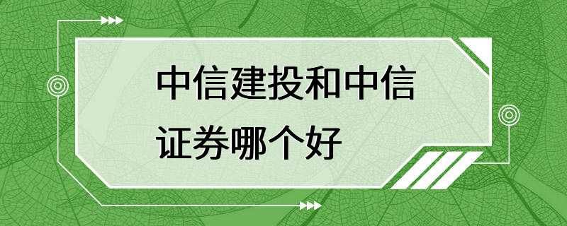 中信建投和中信证券哪个好