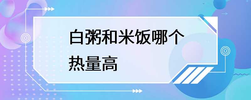 白粥和米饭哪个热量高