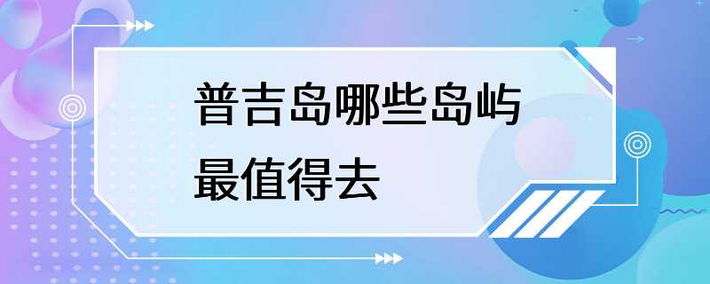 普吉岛哪些岛屿最值得去