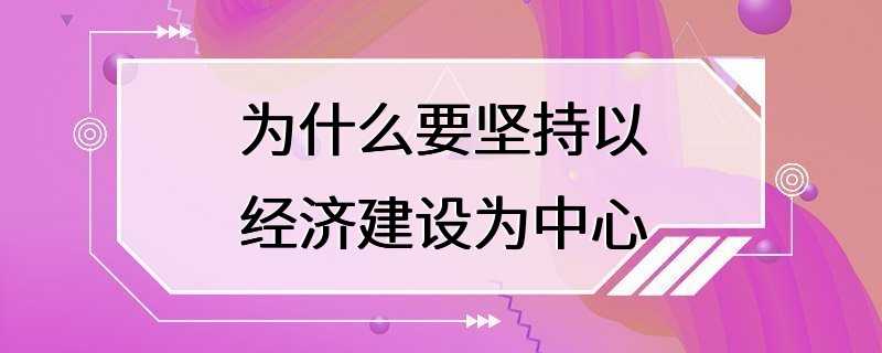 为什么要坚持以经济建设为中心