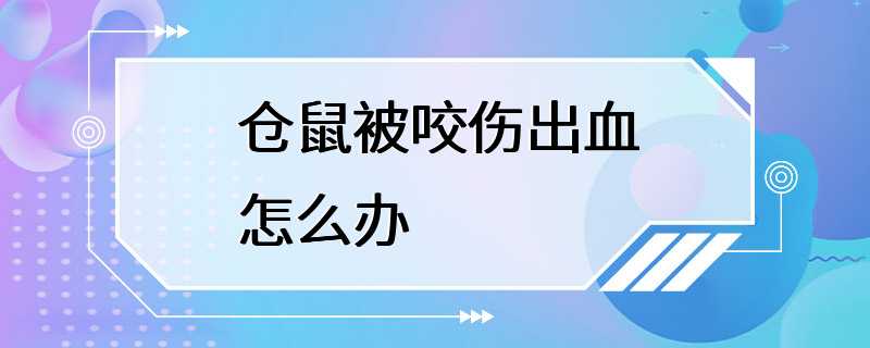 仓鼠被咬伤出血怎么办