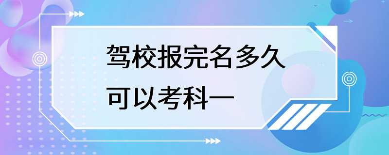 驾校报完名多久可以考科一