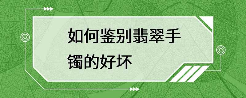 如何鉴别翡翠手镯的好坏