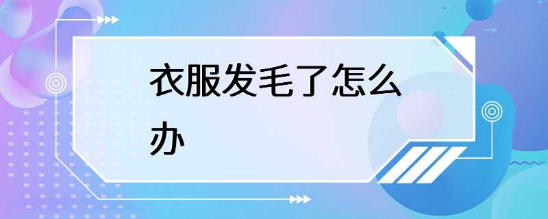 衣服发毛了怎么办