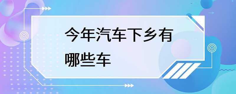 今年汽车下乡有哪些车