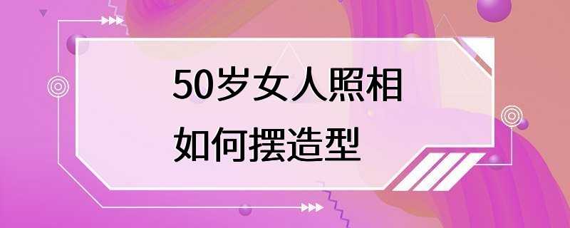 50岁女人照相如何摆造型