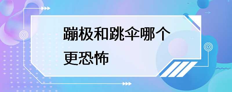 蹦极和跳伞哪个更恐怖