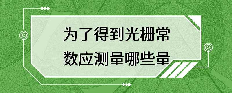 为了得到光栅常数应测量哪些量