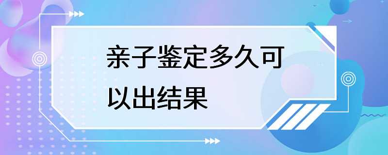 亲子鉴定多久可以出结果