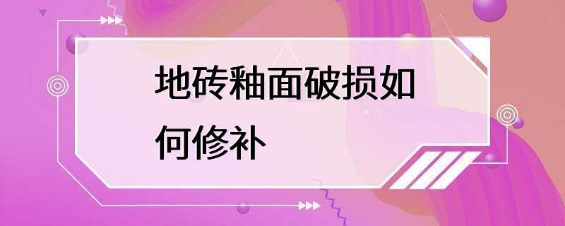 地砖釉面破损如何修补