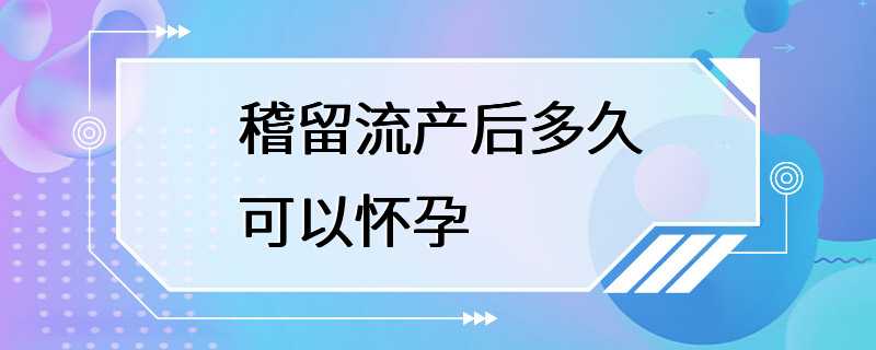 稽留流产后多久可以怀孕