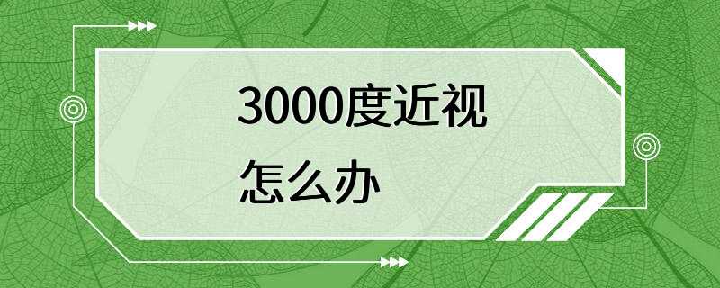 3000度近视怎么办