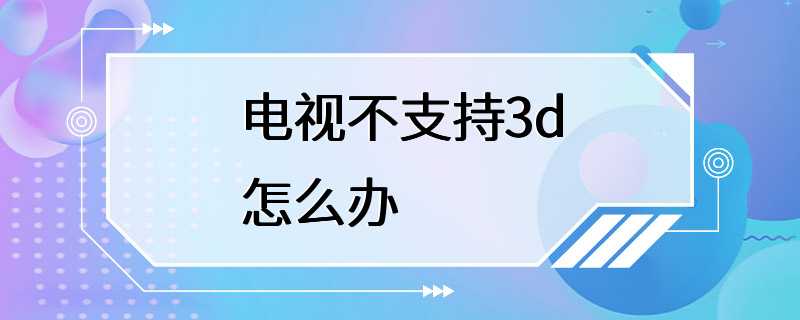 电视不支持3d怎么办