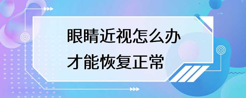 眼睛近视怎么办才能恢复正常