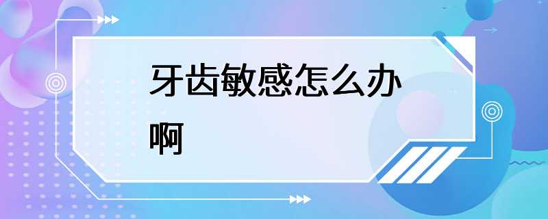 牙齿敏感怎么办啊