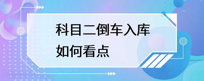 科目二倒车入库如何看点