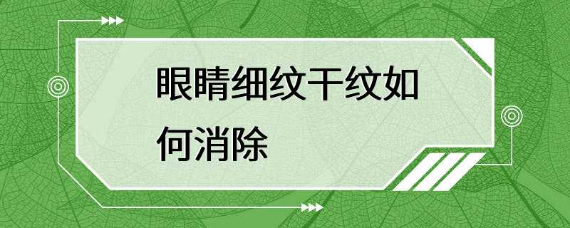 眼睛细纹干纹如何消除