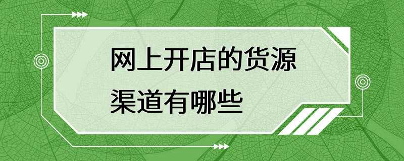 网上开店的货源渠道有哪些