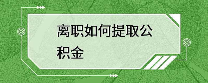 离职如何提取公积金