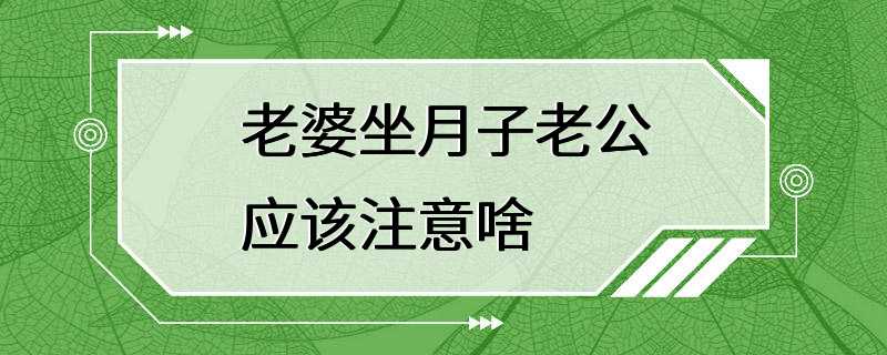 老婆坐月子老公应该注意啥