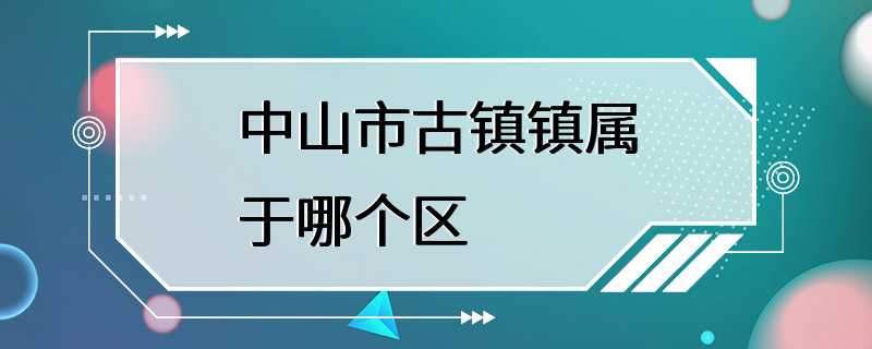 中山市古镇镇属于哪个区