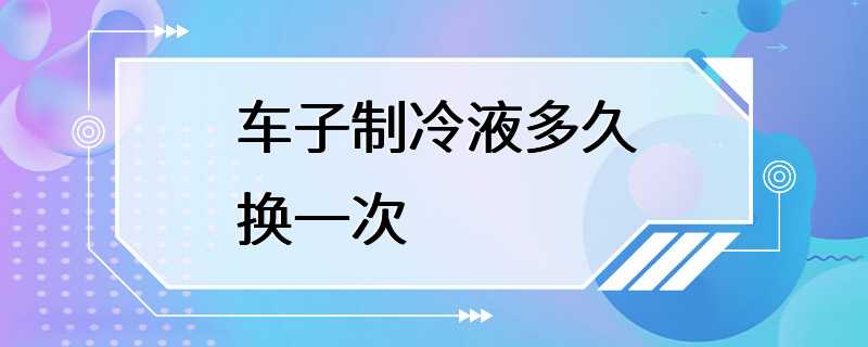 车子制冷液多久换一次