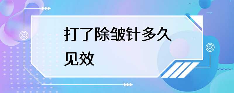 打了除皱针多久见效